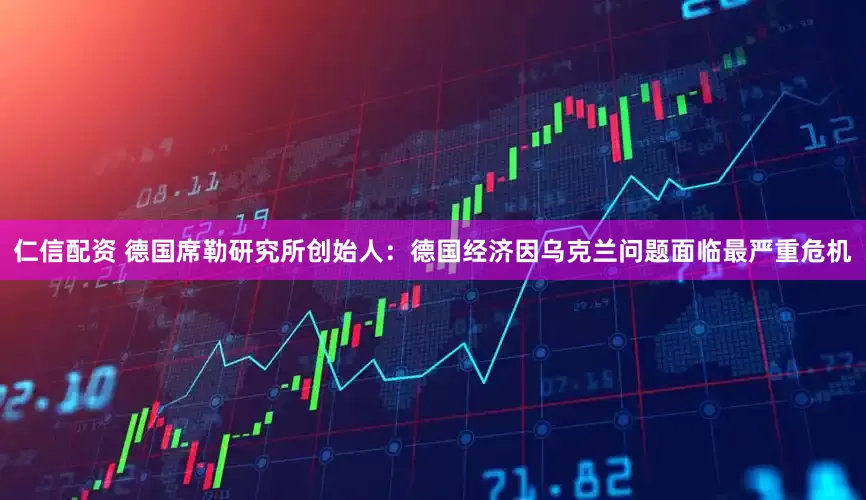 仁信配资 德国席勒研究所创始人：德国经济因乌克兰问题面临最严重危机