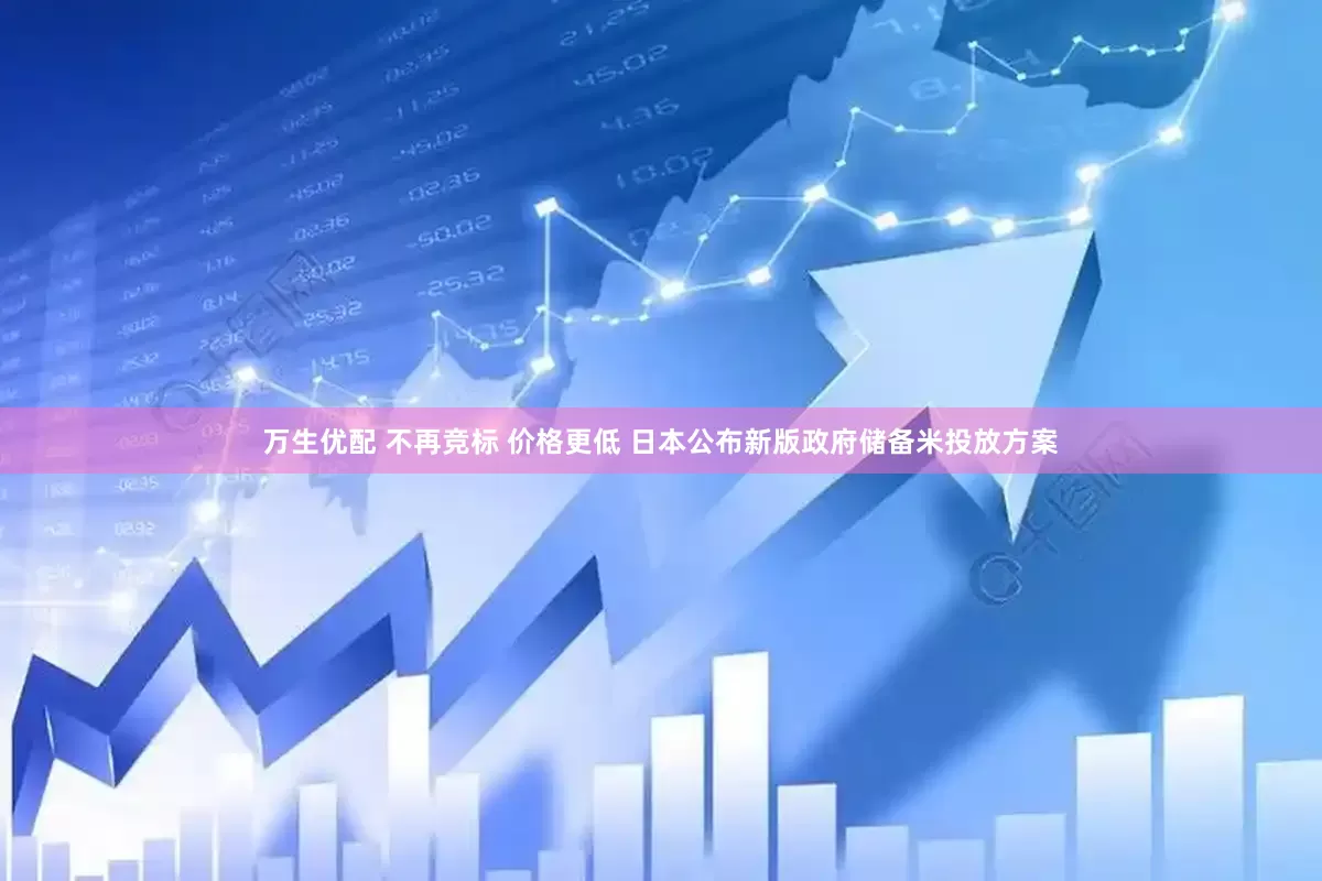 万生优配 不再竞标 价格更低 日本公布新版政府储备米投放方案
