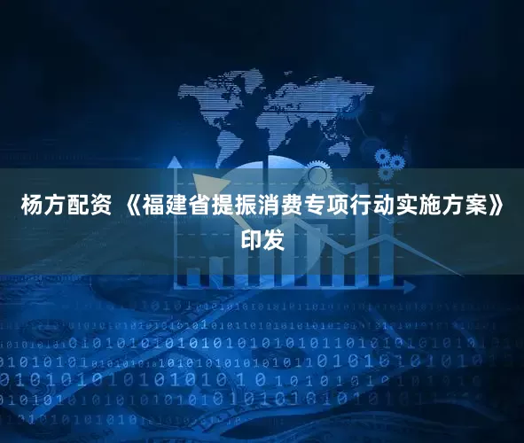 杨方配资 《福建省提振消费专项行动实施方案》印发