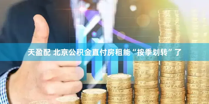 天盈配 北京公积金直付房租能“按季划转”了