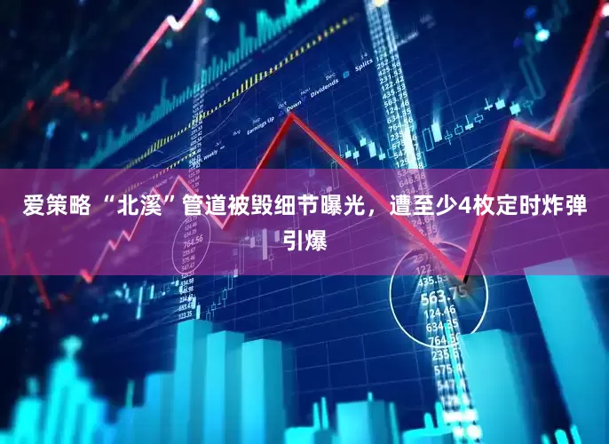 爱策略 “北溪”管道被毁细节曝光，遭至少4枚定时炸弹引爆