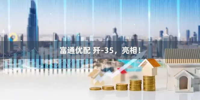 富通优配 歼-35，亮相！