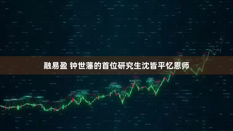 融易盈 钟世藩的首位研究生沈皆平忆恩师