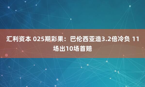 汇利资本 025期彩果：巴伦西亚造3.2倍冷负 11场出10场首赔